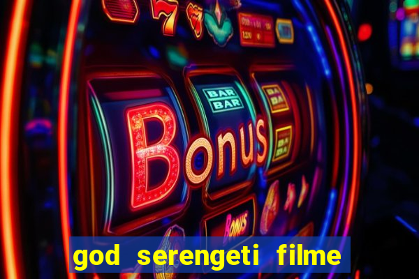 god serengeti filme completo dublado online